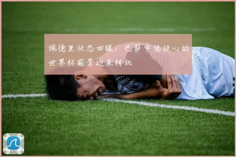 佩德里状态回暖，巴萨中场核心的世界杯前景迎来转机