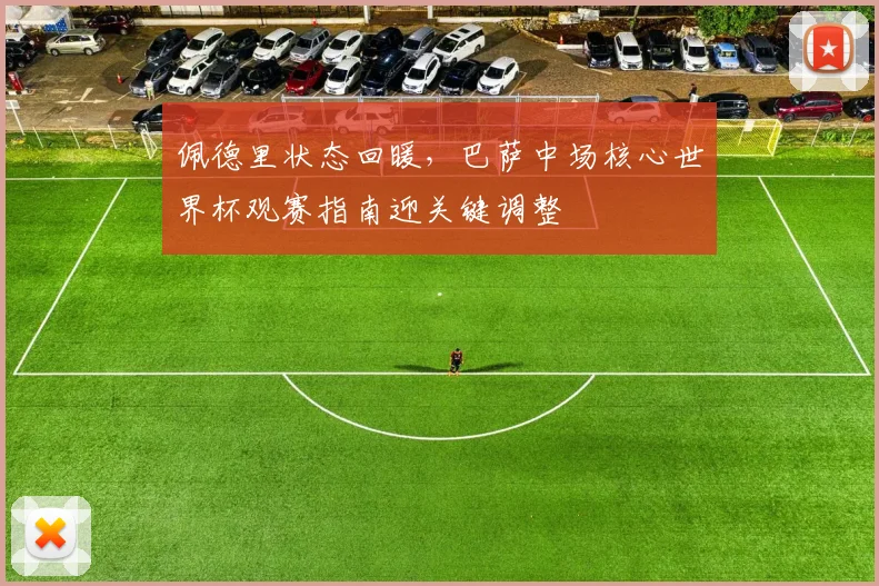 佩德里状态回暖，巴萨中场核心世界杯观赛指南迎关键调整