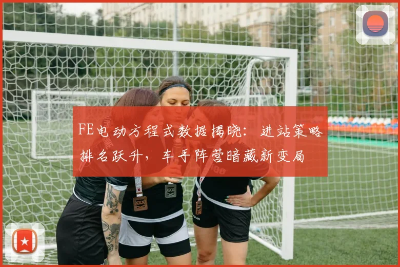 FE电动方程式数据揭晓：进站策略排名跃升，车手阵营暗藏新变局